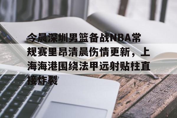 今晨深圳男篮备战NBA常规赛里昂清晨伤情更新，上海海港围绕法甲远射贴柱直接炸裂的简单介绍
